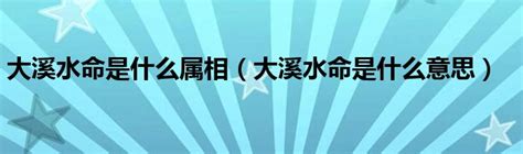 大溪水|大溪水命代表的是什么意思 大溪水命的解析